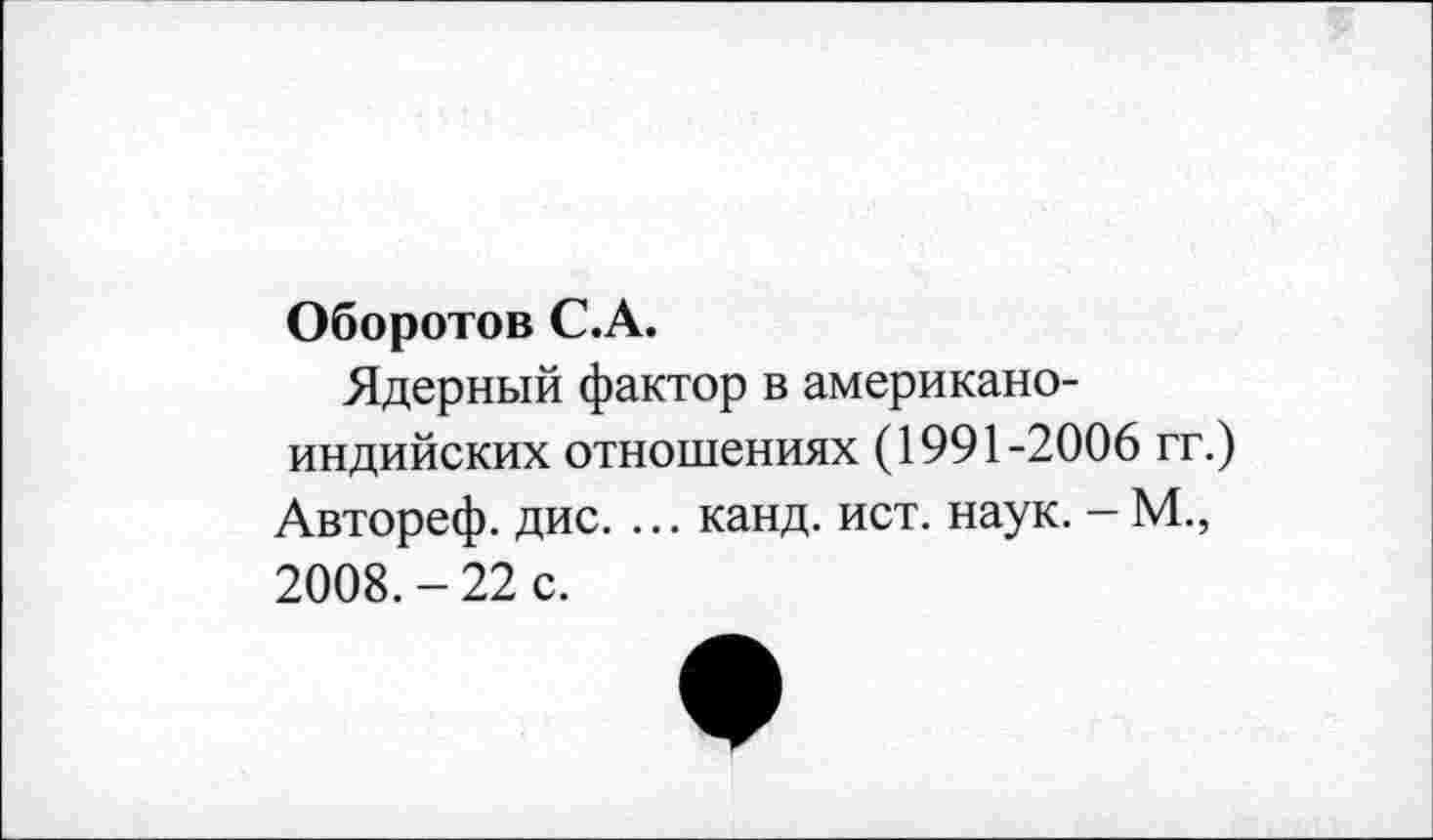 ﻿Оборотов С.А.
Ядерный фактор в американоиндийских отношениях (1991-2006 гг.) Автореф. дис. ... канд. ист. наук. - М., 2008. - 22 с.